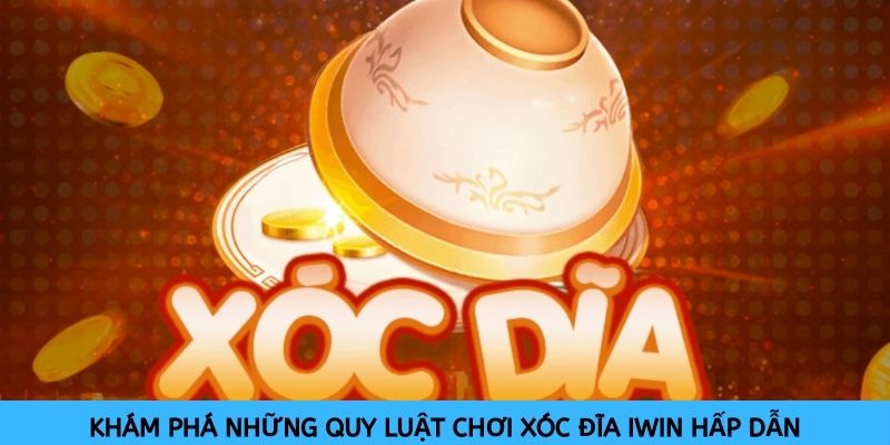 kham-pha-nhung-quy-luat-choi-xoc-dia-iwin-hap-dan-211